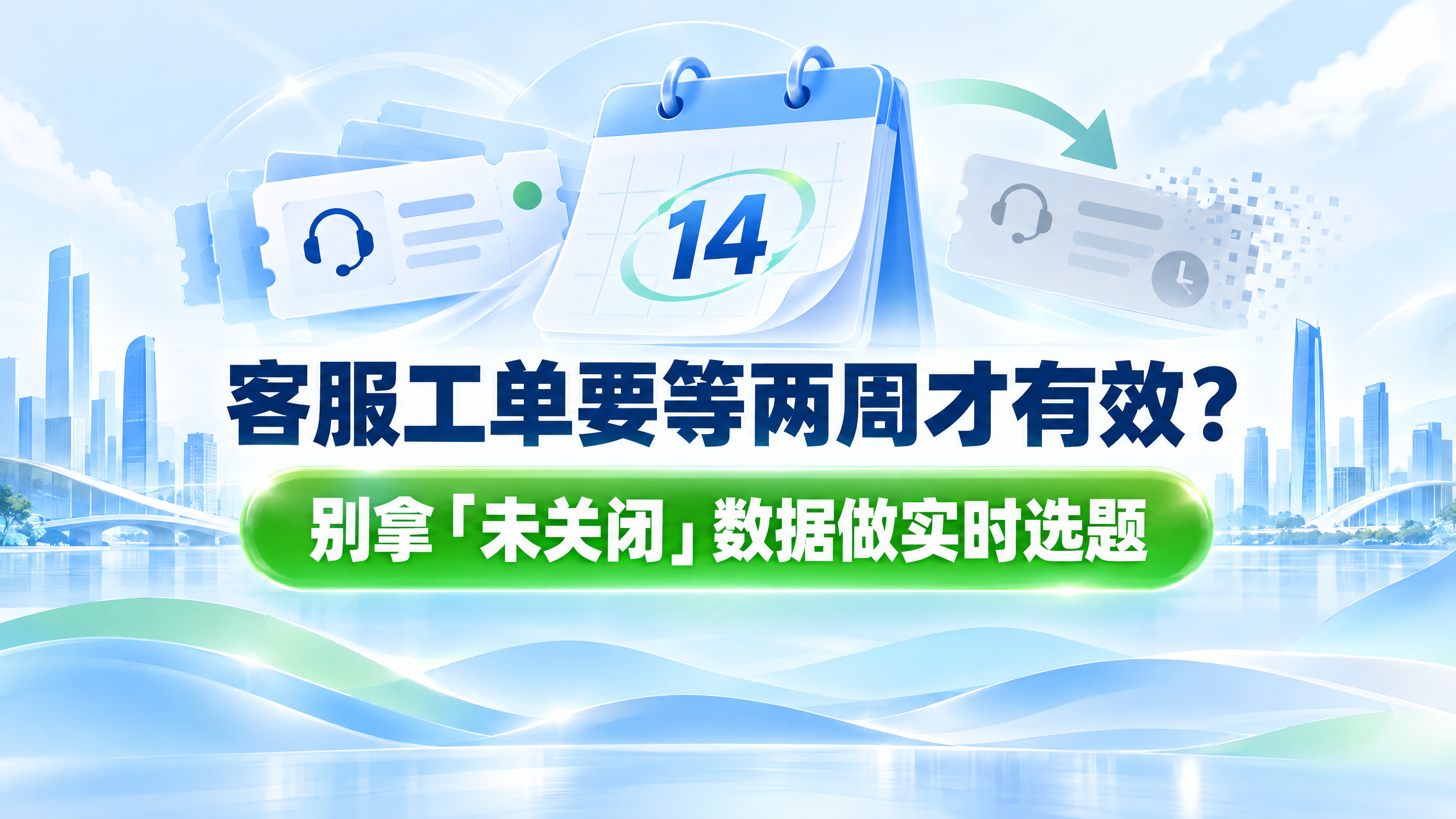 客服工单要等两周才有效？别拿“未关闭”数据做实时选题
